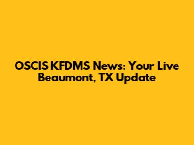 OSCIS KFDMS News: Your Live Beaumont, TX Update