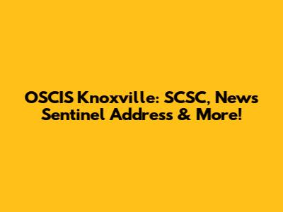 OSCIS Knoxville: SCSC, News Sentinel Address & More!