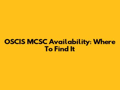 OSCIS MCSC Availability: Where To Find It