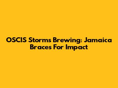 OSCIS Storms Brewing: Jamaica Braces For Impact