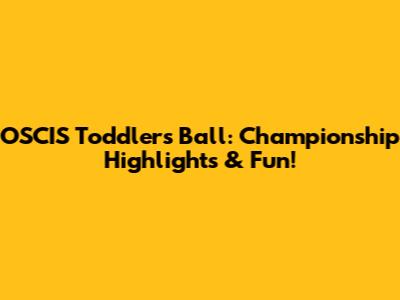 OSCIS Toddlers Ball: Championship Highlights & Fun!
