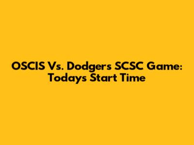 OSCIS Vs. Dodgers SCSC Game: Today's Start Time