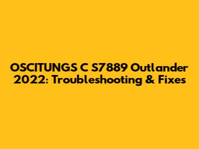 OSCITUNGS C S7889 Outlander 2022: Troubleshooting & Fixes