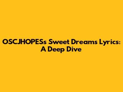 OSCJHOPES's Sweet Dreams Lyrics: A Deep Dive