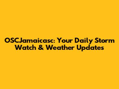 OSCJamaicasc: Your Daily Storm Watch & Weather Updates