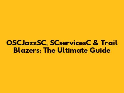 OSCJazzSC, SCservicesC & Trail Blazers: The Ultimate Guide