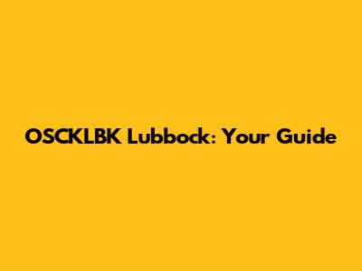 OSCKLBK Lubbock: Your Guide