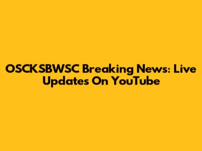 OSCKSBWSC Breaking News: Live Updates On YouTube