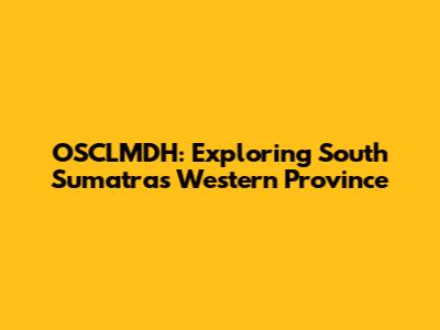 OSCLMDH: Exploring South Sumatra's Western Province