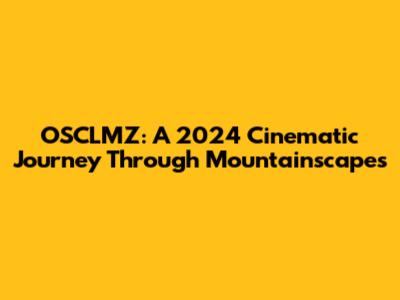 OSCLMZ: A 2024 Cinematic Journey Through Mountainscapes