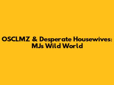 OSCLMZ & Desperate Housewives: MJ's Wild World