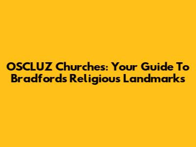 OSCLUZ Churches: Your Guide To Bradford's Religious Landmarks