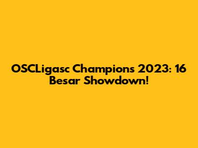 OSCLigasc Champions 2023: 16 Besar Showdown!