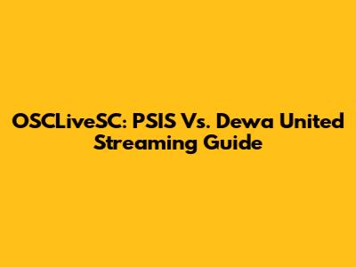 OSCLiveSC: PSIS Vs. Dewa United Streaming Guide