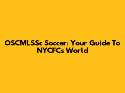 OSCMLSSc Soccer: Your Guide To NYCFC's World