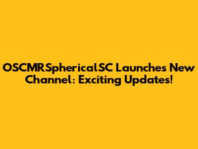 OSCMRSphericalSC Launches New Channel: Exciting Updates!
