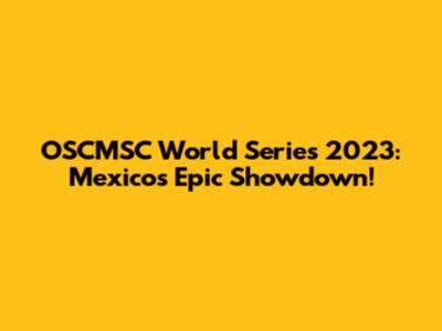 OSCMSC World Series 2023: Mexico's Epic Showdown!