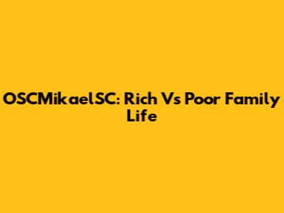 OSCMikaelSC: Rich Vs Poor Family Life