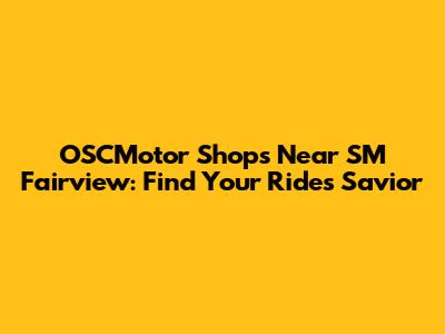 OSCMotor Shops Near SM Fairview: Find Your Ride's Savior