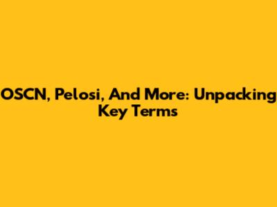 OSCN, Pelosi, And More: Unpacking Key Terms
