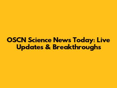 OSCN Science News Today: Live Updates & Breakthroughs