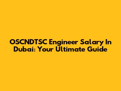 OSCNDTSC Engineer Salary In Dubai: Your Ultimate Guide