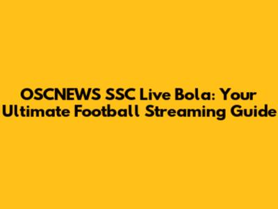 OSCNEWS SSC Live Bola: Your Ultimate Football Streaming Guide