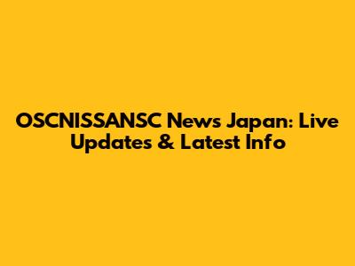 OSCNISSANSC News Japan: Live Updates & Latest Info