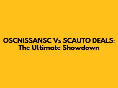 OSCNISSANSC Vs SCAUTO DEALS: The Ultimate Showdown