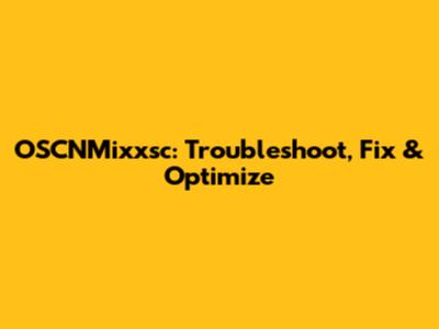 OSCNMixxsc: Troubleshoot, Fix & Optimize