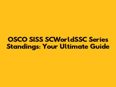OSCO SISS SCWorldSSC Series Standings: Your Ultimate Guide