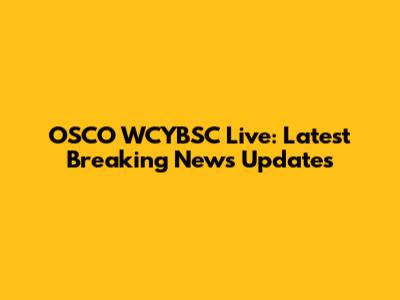 OSCO WCYBSC Live: Latest Breaking News Updates
