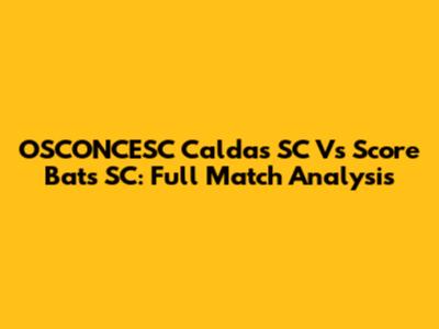 OSCONCESC Caldas SC Vs Score Bats SC: Full Match Analysis