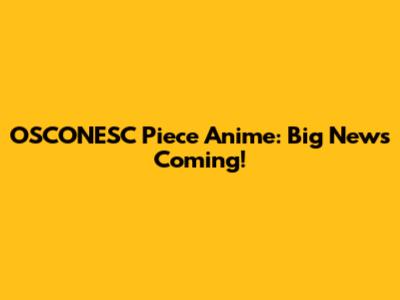 OSCONESC Piece Anime: Big News Coming!