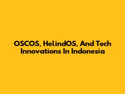 OSCOS, HelindOS, And Tech Innovations In Indonesia