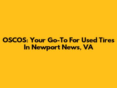 OSCOS: Your Go-To For Used Tires In Newport News, VA