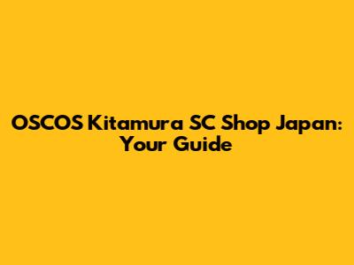 OSCOS Kitamura SC Shop Japan: Your Guide