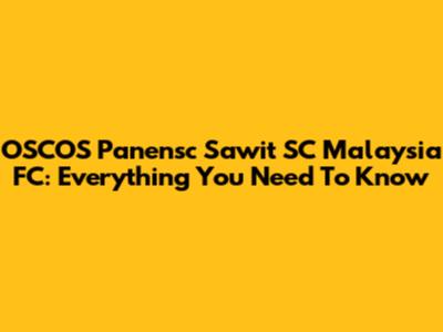 OSCOS Panensc Sawit SC Malaysia FC: Everything You Need To Know