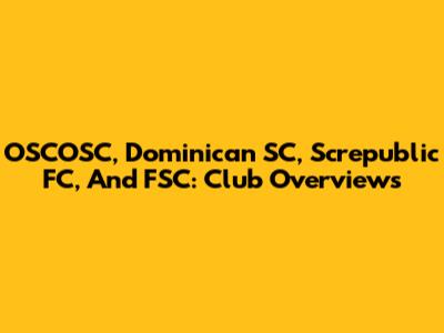 OSCOSC, Dominican SC, Screpublic FC, And FSC: Club Overviews