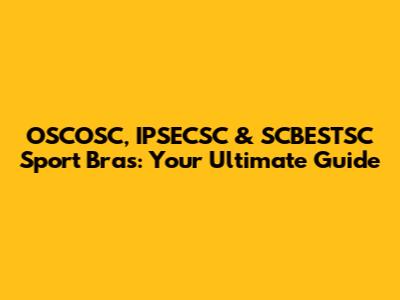 OSCOSC, IPSECSC & SCBESTSC Sport Bras: Your Ultimate Guide