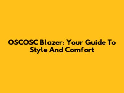 OSCOSC Blazer: Your Guide To Style And Comfort
