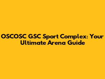 OSCOSC GSC Sport Complex: Your Ultimate Arena Guide