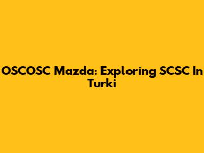 OSCOSC Mazda: Exploring SCSC In Turki