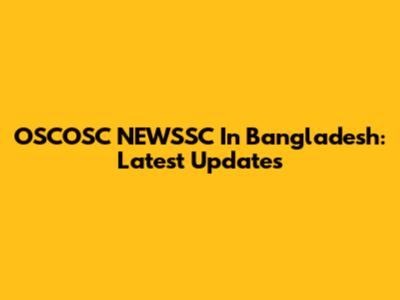 OSCOSC NEWSSC In Bangladesh: Latest Updates
