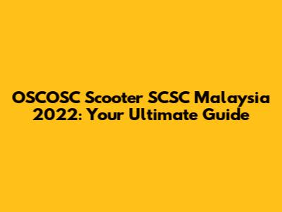 OSCOSC Scooter SCSC Malaysia 2022: Your Ultimate Guide