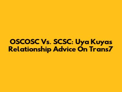 OSCOSC Vs. SCSC: Uya Kuya's Relationship Advice On Trans7