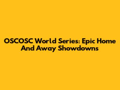 OSCOSC World Series: Epic Home And Away Showdowns