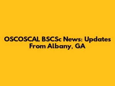 OSCOSCAL BSCSc News: Updates From Albany, GA