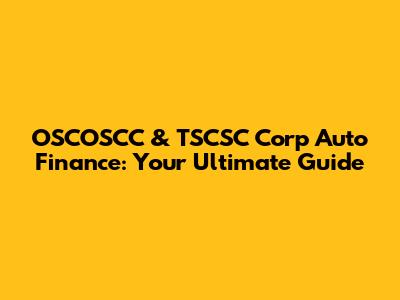OSCOSCC & TSCSC Corp Auto Finance: Your Ultimate Guide