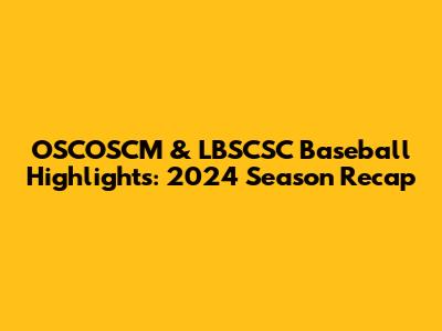 OSCOSCM & LBSCSC Baseball Highlights: 2024 Season Recap